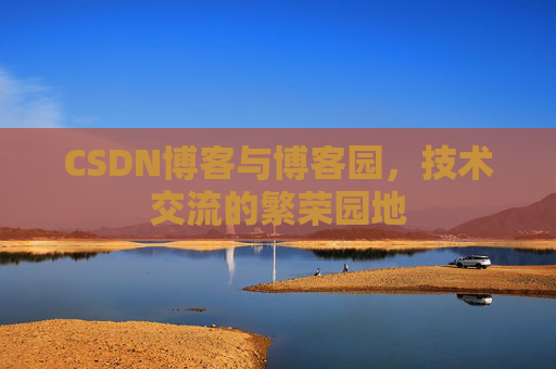 CSDN博客与博客园,技术交流的繁荣园地
